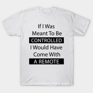 If I Was Meant To Be Controlled I Would Have Come With A Remote T-Shirt